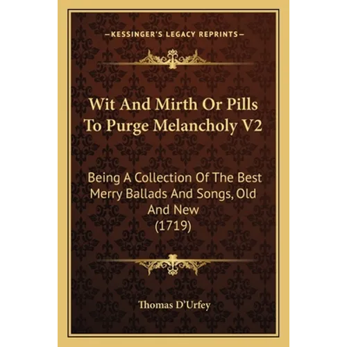 Wit And Mirth Or Pills To Purge Melancholy V2: Being A Collection Of The Best Merry Ballads And Songs, Old And New (1719)