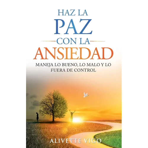Haz La Paz Con La Ansiedad: Maneja lo bueno, lo malo y lo fuera de control