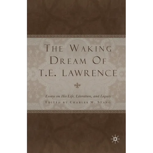 The Waking Dream of T. E. Lawrence: Essays on His Life, Literature, and Legacy