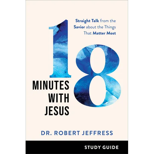 18 Minutes with Jesus Study Guide: Straight Talk from the Savior about the Things That Matter Most