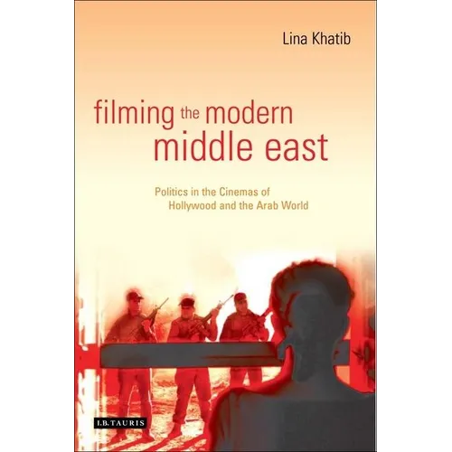 Filming the Modern Middle East: Politics in the Cinemas of Hollywood and the Arab World