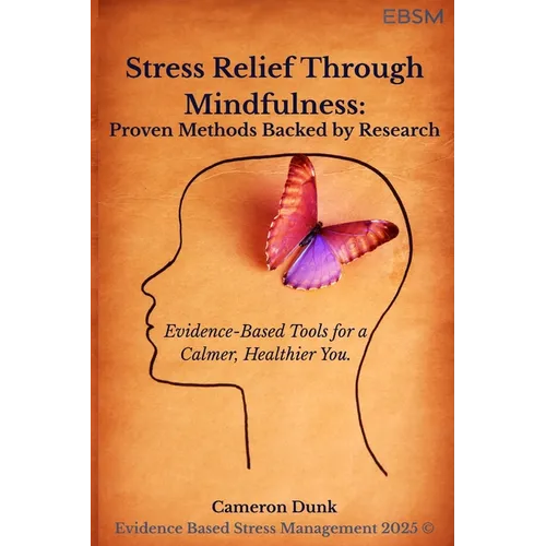 Stress Relief Through Mindfulness: Proven Methods Backed by Research: Evidence-Based Tools for a Calmer, Healthier You.