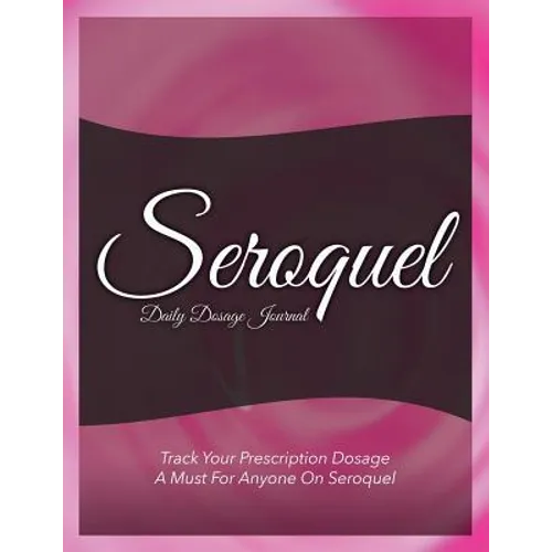 Seroquel Daily Dosage Journal: Track Your Prescription Dosage: A Must for Anyone on Seroquel
