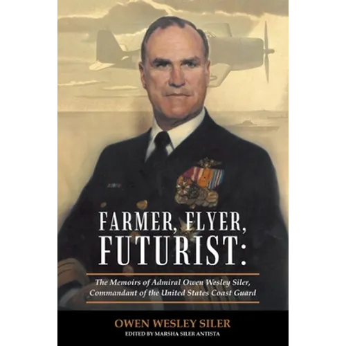 Farmer, Flyer, Futurist: the Memoirs of Admiral Owen Wesley Siler, Commandant of the United States Coast Guard: Edited by Marsha Siler Antista