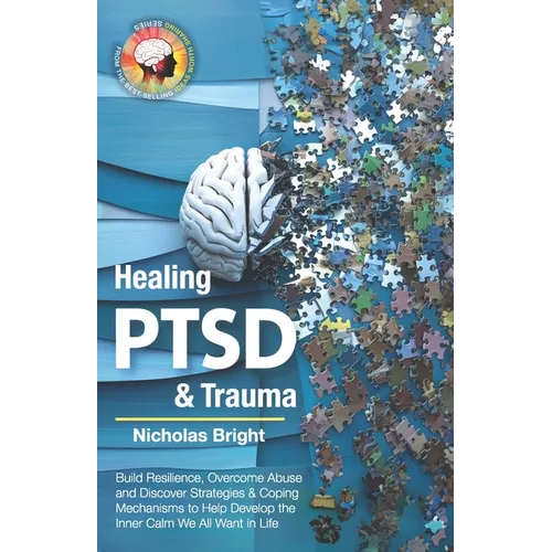 Healing PTSD & Trauma: Build Resilience, Overcome Abuse and Discover Strategies & Coping Mechanisms to Help Develop the Inner Calm We All Want in Life