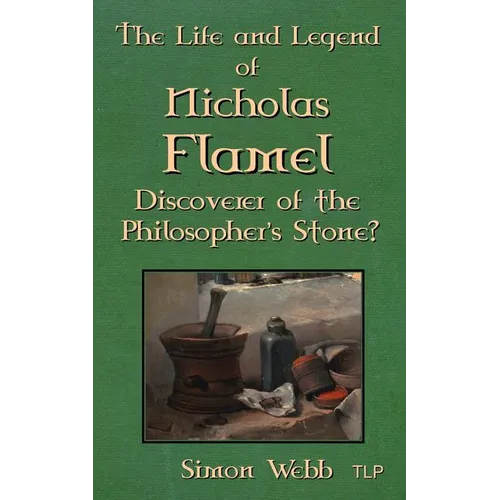 The Life and Legend of Nicholas Flamel: Discoverer of the Philosopher's Stone?