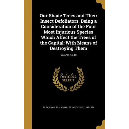 Our Shade Trees and Their Insect Defoliators. Being a Consideration of the Four Most Injurious Species Which Affect the Trees of the Capital; With Mea