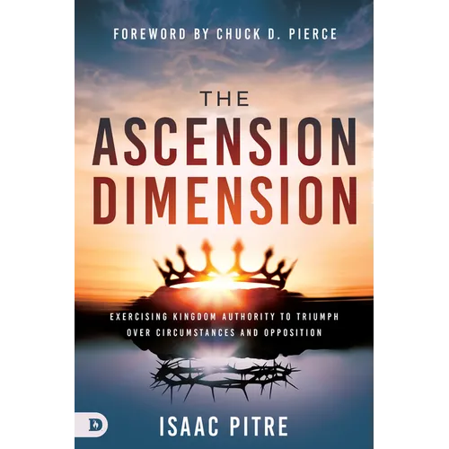 The Ascension Dimension: Exercising Kingdom Authority to Triumph over Circumstances and Opposition