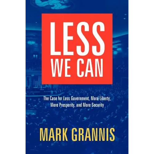 Less We Can: The Case for Less Government, More Liberty, More Prosperity, and More Security