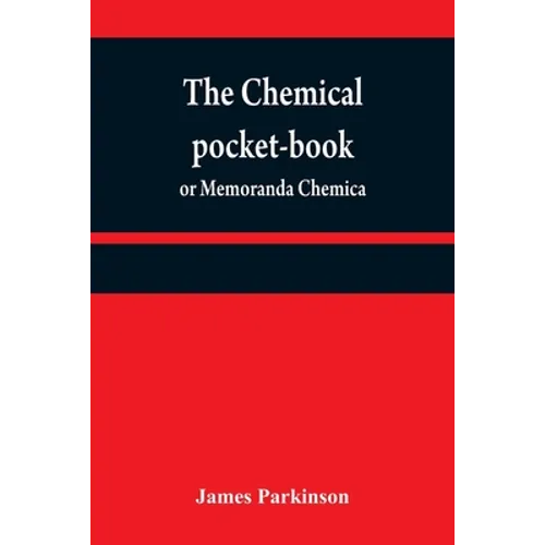 The chemical pocket-book; or Memoranda chemica: arranged in a compendium of chemistry: with tables of attractions, &c. Calculated as well for the occa