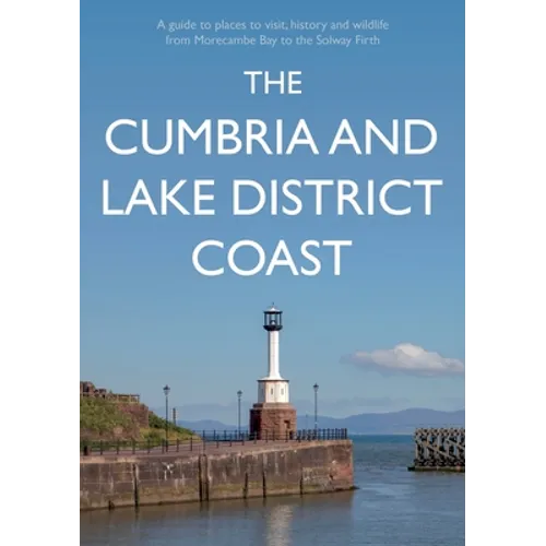 The Cumbria and Lake District Coast: A Guide to Places to Visit, History and Wildlife from Morecambe Bay to the Solway Firth