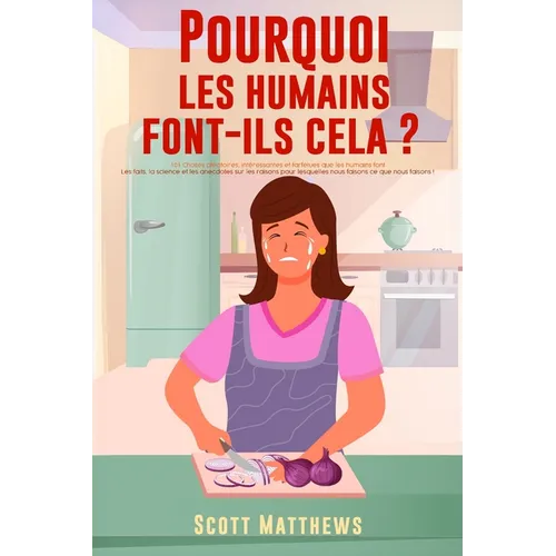Pourquoi Les Humains Font-Ils Cela ? - 101 Choses aléatoires, intéressantes et farfelues que les humains font - Les faits, la science et les anecdotes