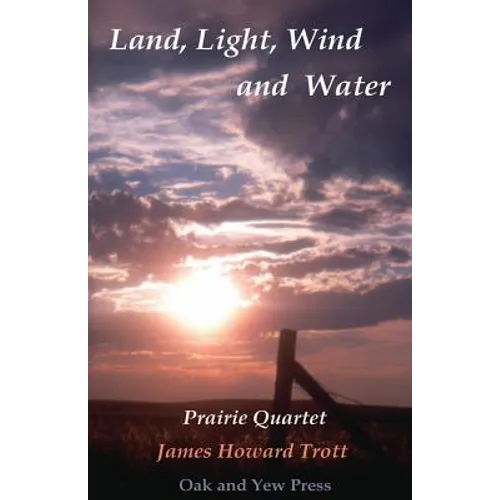 Land, Light, Wind and Water: Prairie Quartet: Elemental Meditations in Four Cycles