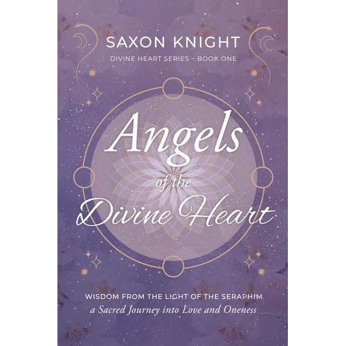 Angels of the Divine Heart: Wisdom from the Light of the Seraphim, a Sacred Journey into Love and Oneness