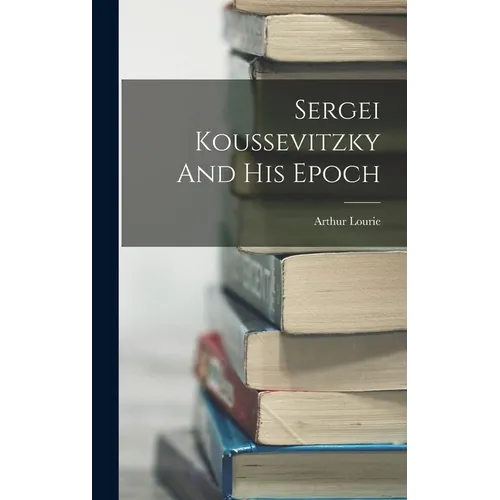 Sergei Koussevitzky And His Epoch