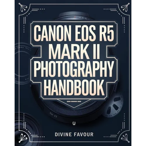 Canon EOS R5 Mark II Photographer Handbook: The Complete Guide to Mastering Digital Photography and Videography with Expert Tips & Insights
