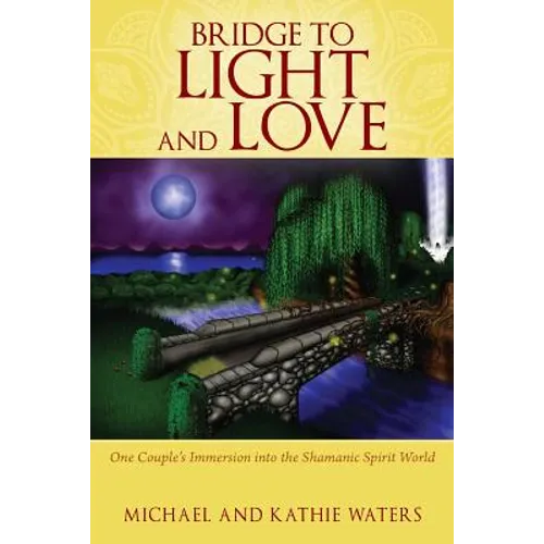 Bridge to Light and Love: One Couple's Immersion Into the Shamanic Spirit World