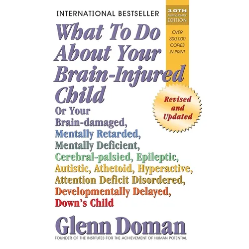 What to Do about Your Brain-Injured Child: Or Your Brain-Damaged, Mentally Retarded, Mentally Deficient, Cerebral-Palsied, Epileptic, Autistic, Atheto