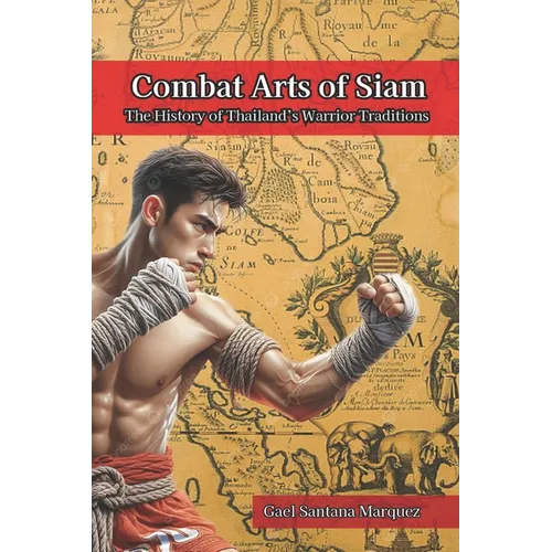 Combat Arts of Siam: The History of Thailand's Warrior Traditions
