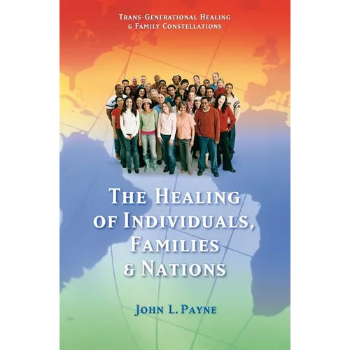 The Healing of Individuals, Families & Nations: Transgenerational Healing & Family Constellations Book 1