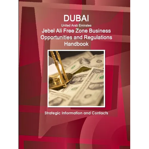 Dubai (United Arab Emirates) Jebel Ali Free Zone Business Opportunities and Regulations Handbook - Strategic Information and Contacts