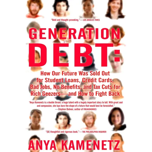 Generation Debt: How Our Future Was Sold Out for Student Loans, Bad Jobs, No Benefits, and Tax Cuts for Rich Geezers--And How to Fight Back
