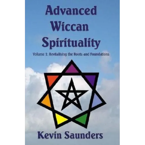 Advanced Wiccan Spirituality, Volume 1: Revitalising the Roots and Foundations