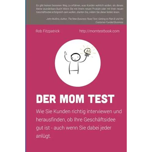 Der Mom Test: Wie Sie Kunden richtig interviewen und herausfinden, ob Ihre Geschäftsidee gut ist - auch wenn Sie dabei jeder anlügt.