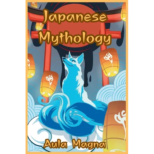Japanese Mythology: Mysteries and Wonders of Ancient Japan: Tales of Gods and Legendary Creatures