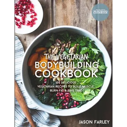 The Vegetarian Bodybuilding Cookbook: 100 Delicious Vegetarian Recipes To Build Muscle, Burn Fat & Save Time
