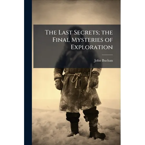 The Last Secrets; the Final Mysteries of Exploration