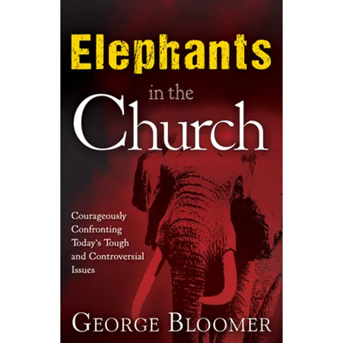 Elephants in the Church: Courageously Confronting Today's Tough and Controversial Issues