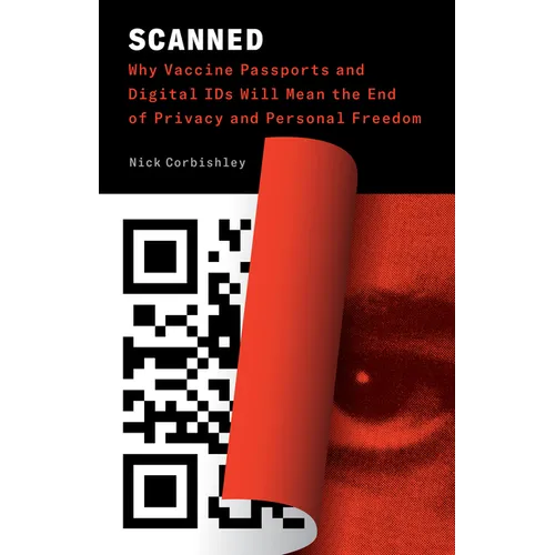 Scanned: Why Vaccine Passports and Digital IDs Will Mean the End of Privacy and Personal Freedom