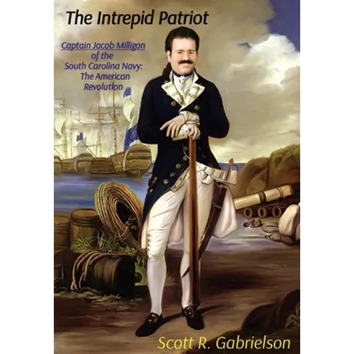 The Intrepid Patriot - Captain Jacob Milligan of the South Carolina Navy: The American Revolution