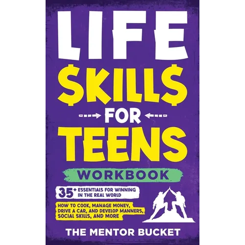 Life Skills for Teens Workbook - 35+ Essentials for Winning in the Real World How to Cook, Manage Money, Drive a Car, and Develop Manners, Social Skil