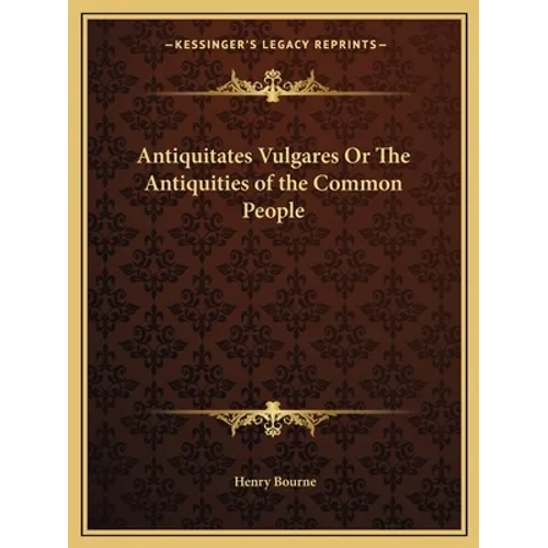 Antiquitates Vulgares Or The Antiquities of the Common People