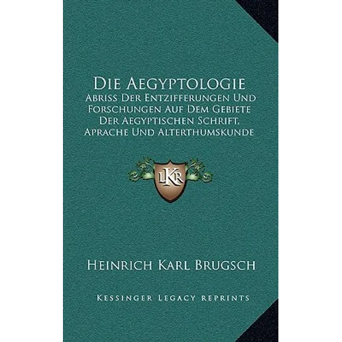 Die Aegyptologie: Abriss Der Entzifferungen Und Forschungen Auf Dem Gebiete Der Aegyptischen Schrift, Aprache Und Alterthumskunde (1891)