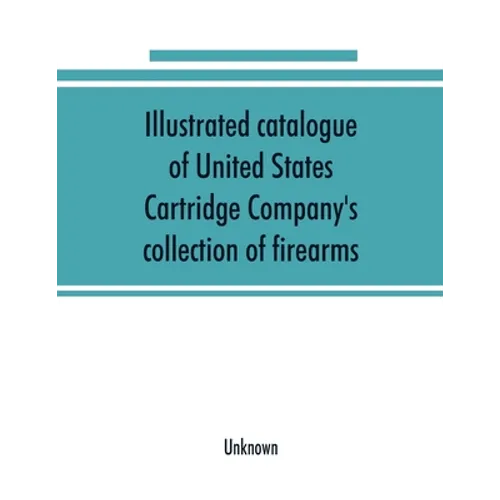 Illustrated catalogue of United States Cartridge Company's collection of firearms