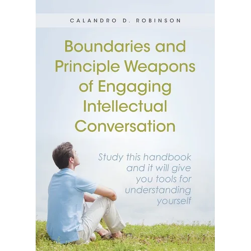 Boundaries and Principle Weapons of Engaging Intellectual Conversation: Study this handbook and it will give you tools for understanding yourself