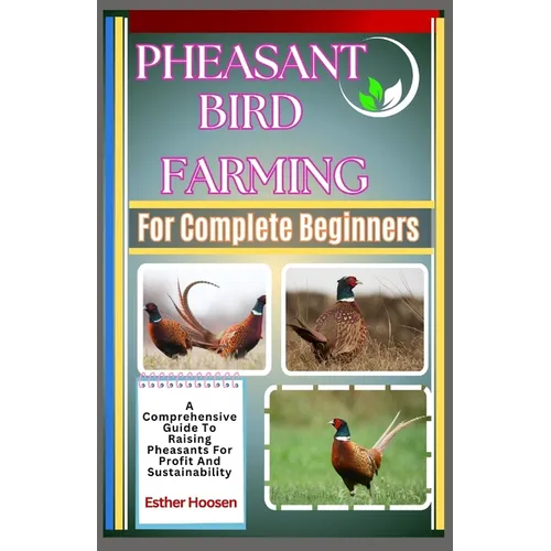 Pheasant Bird Farming For Complete Beginners: A Comprehensive Guide To Raising Pheasants For Profit And Sustainability