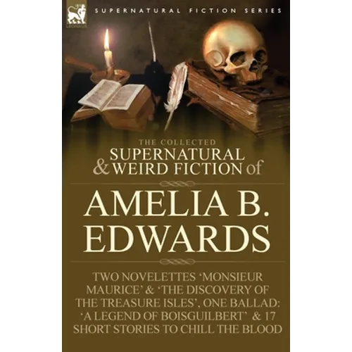 The Collected Supernatural and Weird Fiction of Amelia B. Edwards: Contains Two Novelettes 'Monsieur Maurice' and 'The Discovery of the Treasure Isles