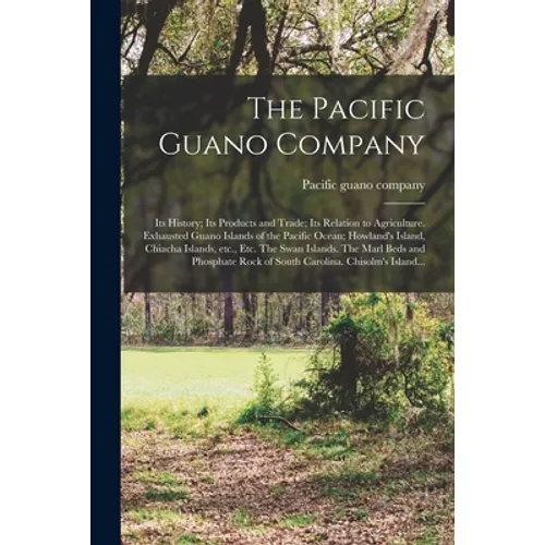 The Pacific Guano Company; Its History; Its Products and Trade; Its Relation to Agriculture. Exhausted Guano Islands of the Pacific Ocean; Howland's I