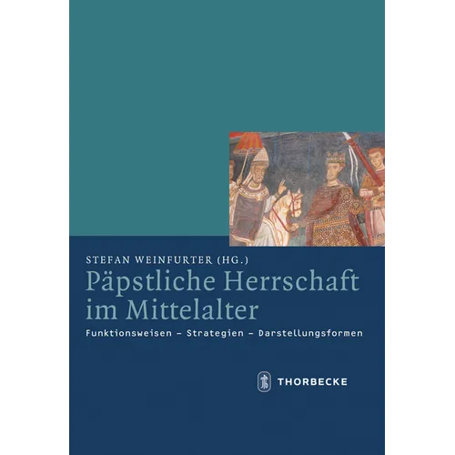 Papstliche Herrschaft Im Mittelalter: Funktionsweisen - Strategien - Darstellungsformen