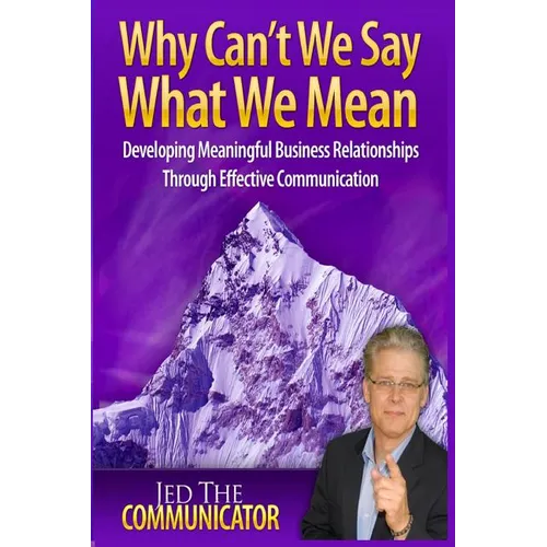 Why Can't We Say What We Mean: Developing Meaningful Business Relationships Through Effective Communication