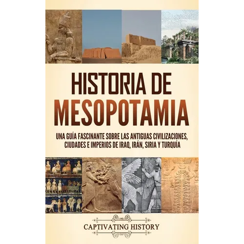 Historia de Mesopotamia: Una guía fascinante sobre las antiguas civilizaciones, ciudades e imperios de Iraq, Irán, Siria y Turquía