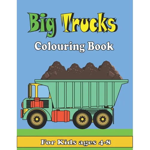 Big Trucks Colouring Book For kids ages 4-8: Kids Coloring Book with All kinds of Trucks, and More. For Toddlers, Preschoolers, Ages 2-4, Ages 4-8
