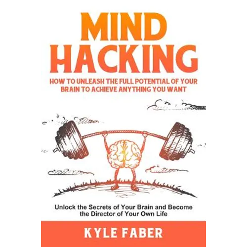 Mind Hacking: How to Unleash the Full Potential of Your Brain to Achieve Anything You Want: Unlock the Secrets of Your Brain and Become the Director o