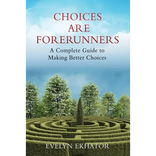 Choices Are Forerunners: A Complete Guide to Making Better Choices