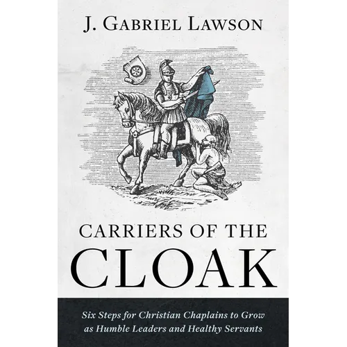 Carriers of the Cloak: Six Steps for Christian Chaplains to Grow as Humble Leaders and Healthy Servants