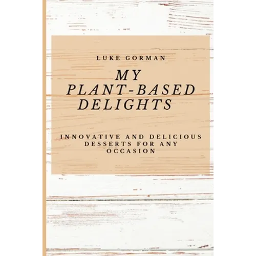 My Plant-Based Delights: Innovative and Delicious Desserts for Any Occasion